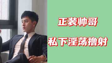 西装绅士私底下疯狂自慰内射