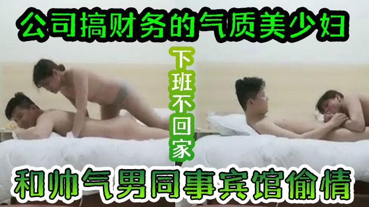 气质人妻财务少妇下班约男同事宾馆开房丝袜诱惑主动求操，操完穿衣回家
